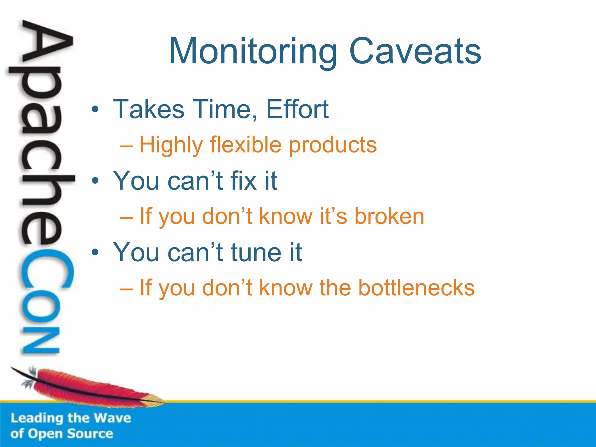 Monitoring Caveats
• Takes Time, Effort
– Highly flexible products
• You can’t fix it
– If you don’t know it’s broken
• You can’t tune it
– If you don’t know the bottlenecks
 