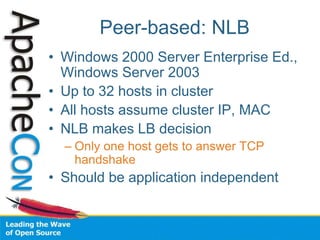 Peer-based: NLB
• Windows 2000 Server Enterprise Ed.,
Windows Server 2003
• Up to 32 hosts in cluster
• All hosts assume cluster IP, MAC
• NLB makes LB decision
– Only one host gets to answer TCP
handshake
• Should be application independent
 