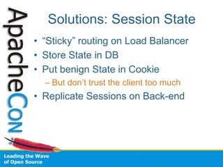 Solutions: Session State
• “Sticky” routing on Load Balancer
• Store State in DB
• Put benign State in Cookie
– But don’t trust the client too much
• Replicate Sessions on Back-end
 