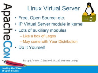 Linux Virtual Server
• Free, Open Source, etc.
• IP Virtual Server module in kernel
• Lots of auxiliary modules
– Like a box of Legos
– May come with Your Distribution
• Do It Yourself
http://www.linuxvirtualserver.org/
 
