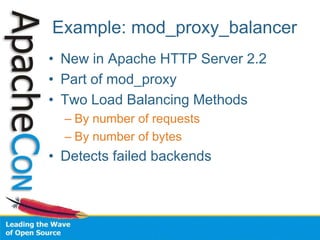 Example: mod_proxy_balancer
• New in Apache HTTP Server 2.2
• Part of mod_proxy
• Two Load Balancing Methods
– By number of requests
– By number of bytes
• Detects failed backends
 