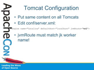 Tomcat Configuration
• Put same content on all Tomcats
• Edit conf/server.xml:
• jvmRoute must match jk worker
name!
<Engine name="Catalina" defaultHost="localhost" jvmRoute="tc1">
 