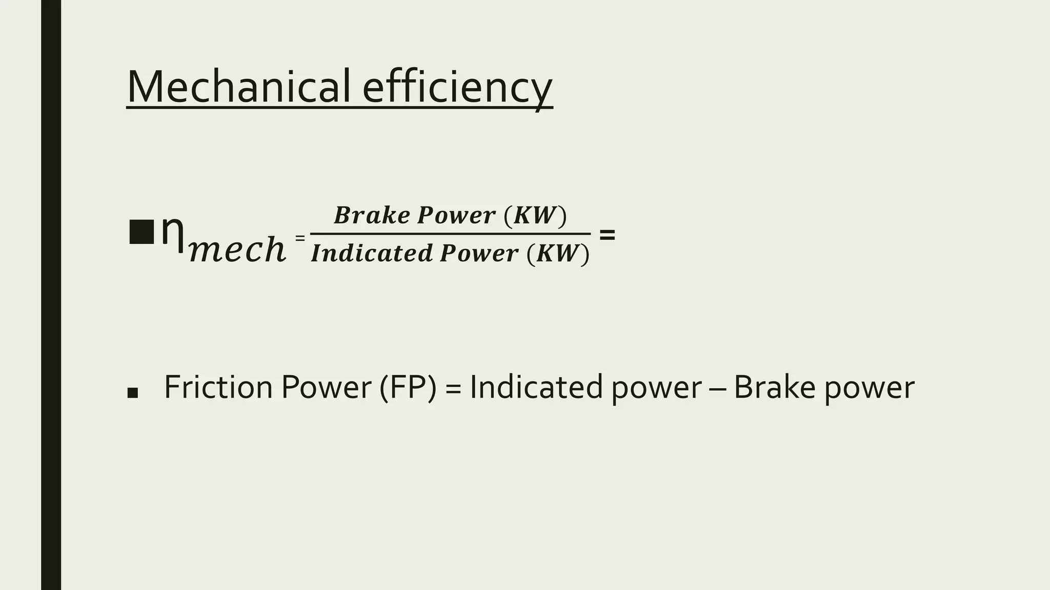 Mechanical efficiency
■ƞ 𝑚𝑒𝑐ℎ =
𝑩𝒓𝒂𝒌𝒆 𝑷𝒐𝒘𝒆𝒓 (𝑲𝑾)
𝑰𝒏𝒅𝒊𝒄𝒂𝒕𝒆𝒅 𝑷𝒐𝒘𝒆𝒓 (𝑲𝑾)
=
■ Friction Power (FP) = Indicated power – Brake power
 