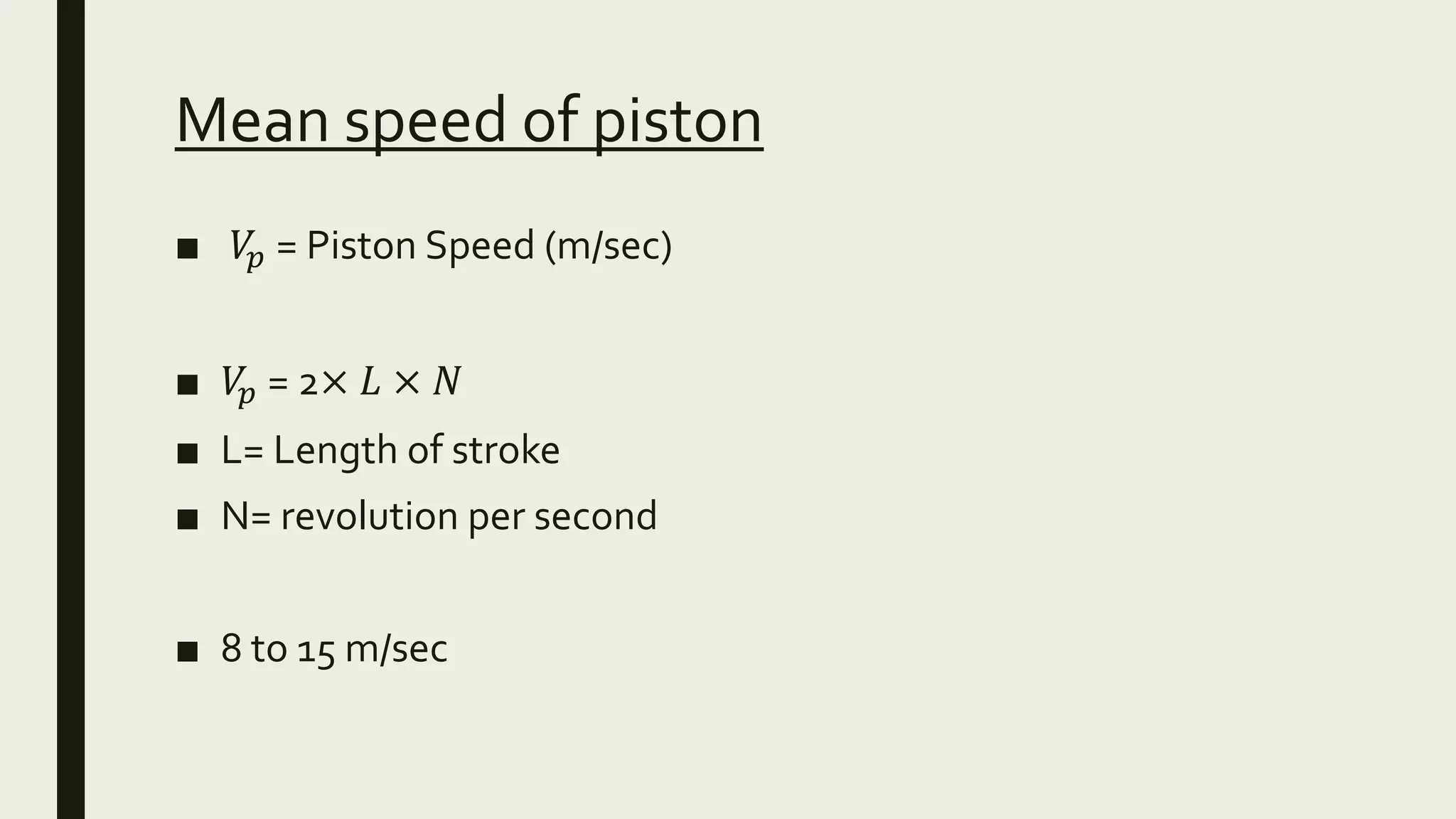 Mean speed of piston
■ 𝑉𝑝 = Piston Speed (m/sec)
■ 𝑉𝑝 = 2× 𝐿 × 𝑁
■ L= Length of stroke
■ N= revolution per second
■ 8 to 15 m/sec
 