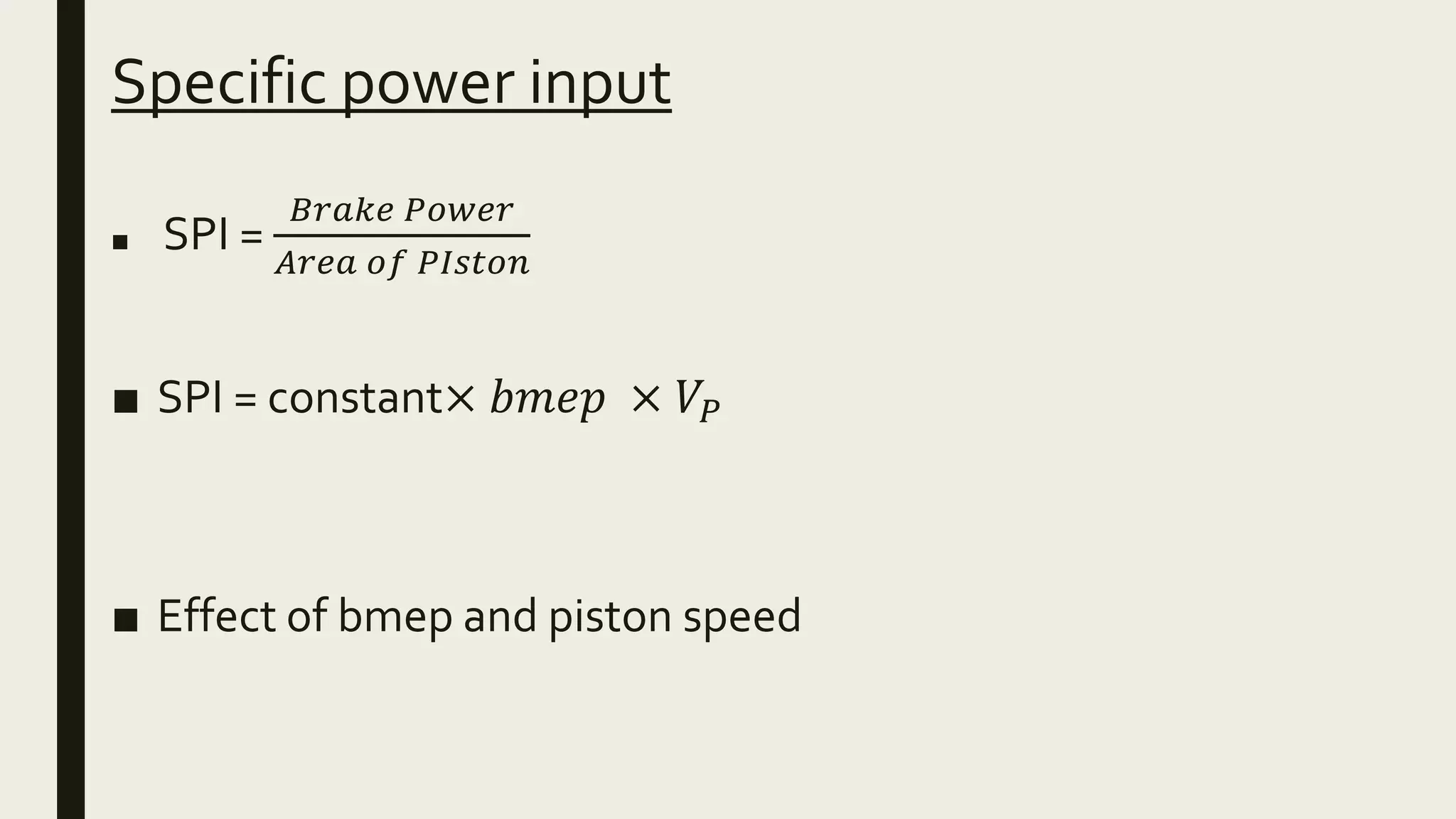 Specific power input
■ SPI =
𝐵𝑟𝑎𝑘𝑒 𝑃𝑜𝑤𝑒𝑟
𝐴𝑟𝑒𝑎 𝑜𝑓 𝑃𝐼𝑠𝑡𝑜𝑛
■ SPI = constant× 𝑏𝑚𝑒𝑝 × 𝑉𝑃
■ Effect of bmep and piston speed
 