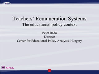 Teachers’ Remuneration Systems
The educational policy context
Péter Radó
Director
Center for Educational Policy Analysis, Hungary
OPEK
 