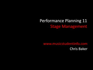 Performance Planning 11
     Stage Management


 www.musicstudentinfo.com
               Chris Baker
 