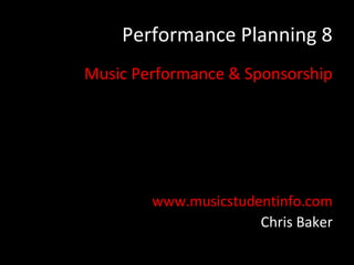 Performance Planning 8
Music Performance & Sponsorship




        www.musicstudentinfo.com
                      Chris Baker
 
