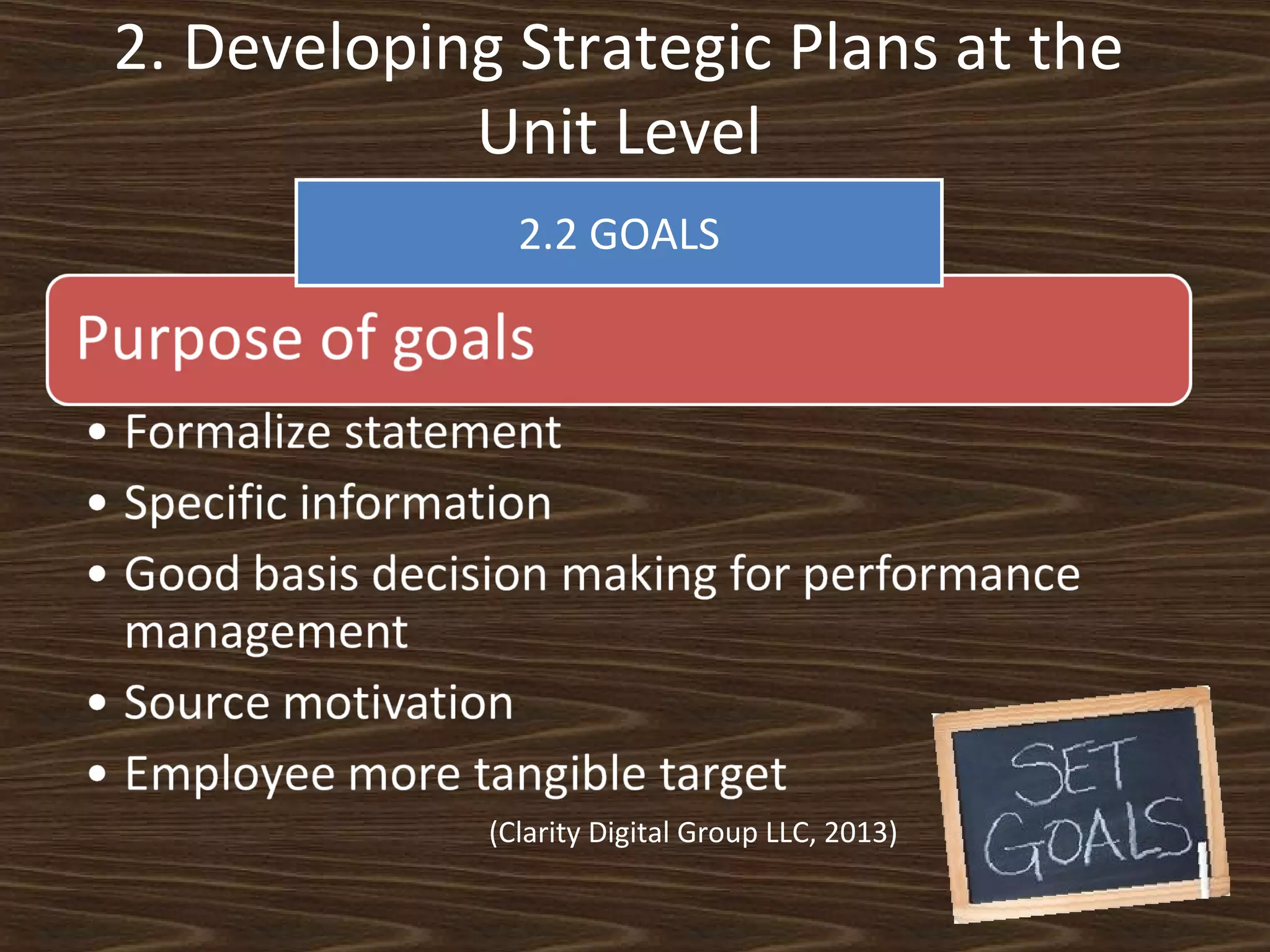 2. Developing Strategic Plans at the
Unit Level
2.2 GOALS

(Clarity Digital Group LLC, 2013)

 