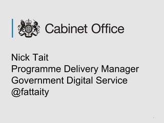 *
Nick Tait
Programme Delivery Manager
Government Digital Service
@fattaity
 