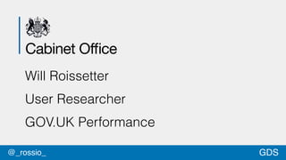 GDS@_rossio_
Cabinet Office
Will Roissetter
User Researcher
GOV.UK Performance
 