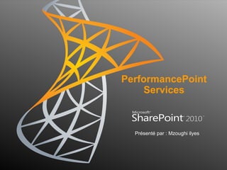 PerformancePoint
    Services



  Présenté par : Mzoughi ilyes
 