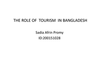 THE ROLE OF TOURISM IN BANGLADESH
Sadia Afrin Promy
ID:200151028
 