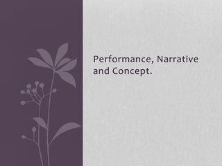 Performance, Narrative
and Concept.
 