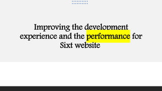 Improving the development
experience and the performance for
Sixt website
 