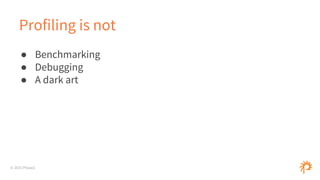 © 2015 Phase2
Profiling is not
● Benchmarking
● Debugging
● A dark art
 