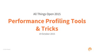 © 2015 Phase2
Performance Profiling Tools
& Tricks
19 October 2015
All Things Open 2015
 