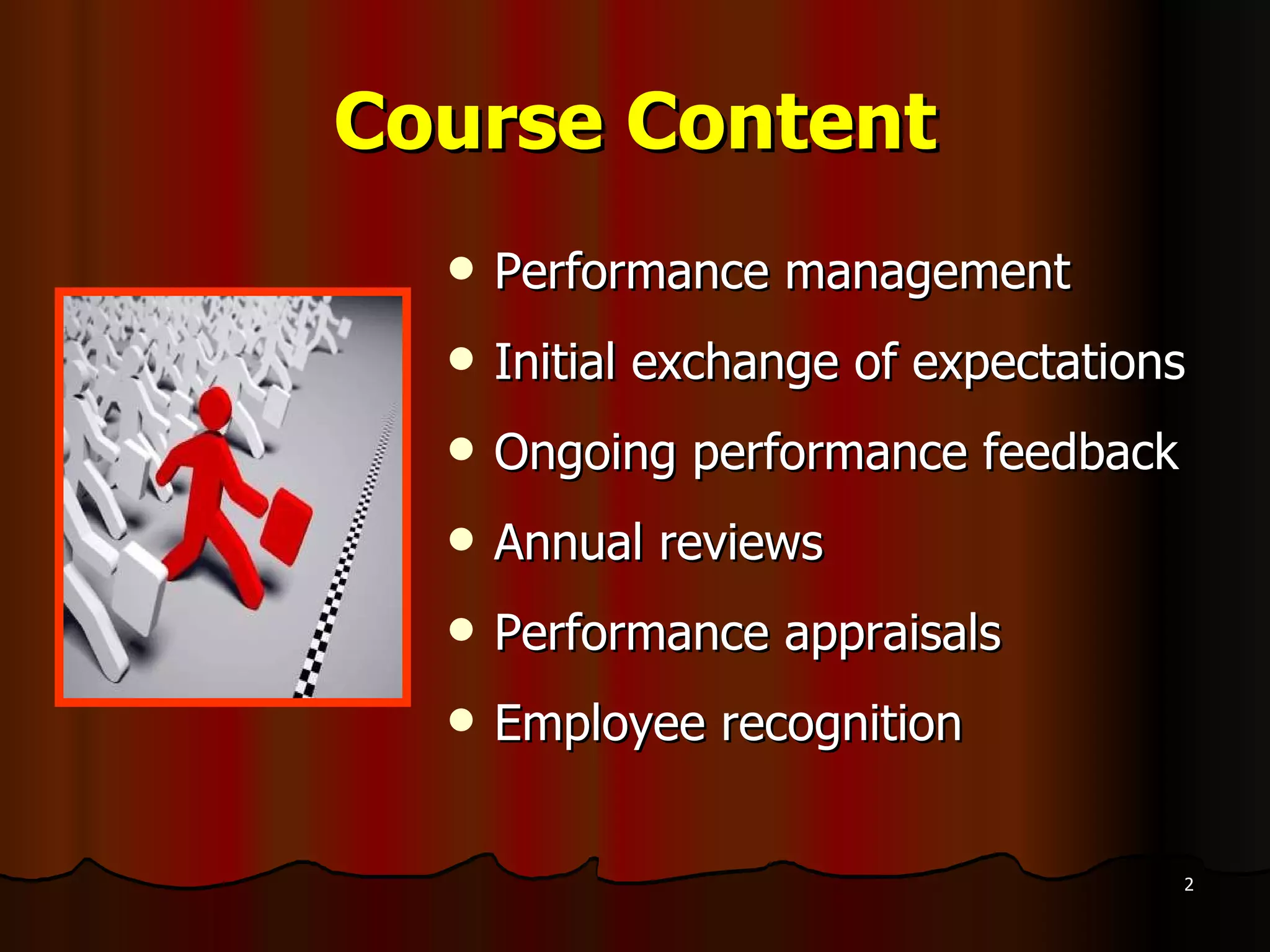 Course Content Performance management Initial exchange of expectations Ongoing performance feedback Annual reviews Performance appraisals Employee recognition 