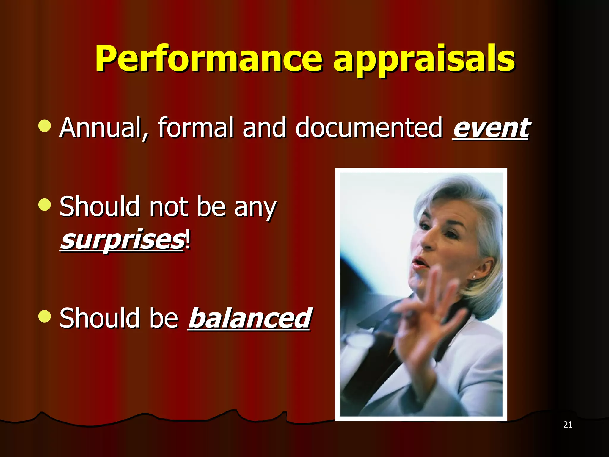 Performance appraisals Annual, formal and documented  event Should not be any  surprises ! Should be  balanced 
