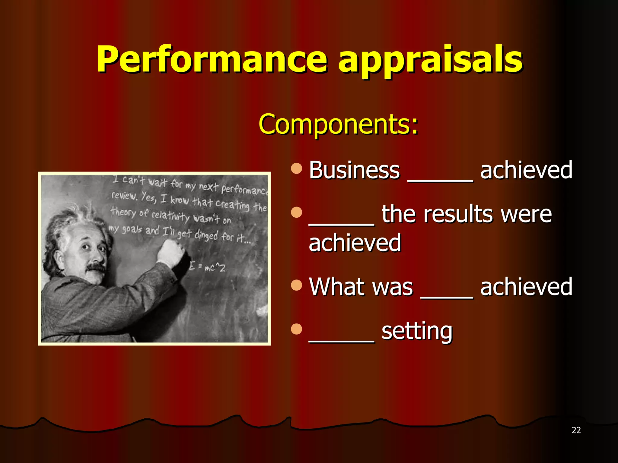 Performance appraisals Components: Business _____ achieved _____ the results were achieved What was ____ achieved _____ setting 