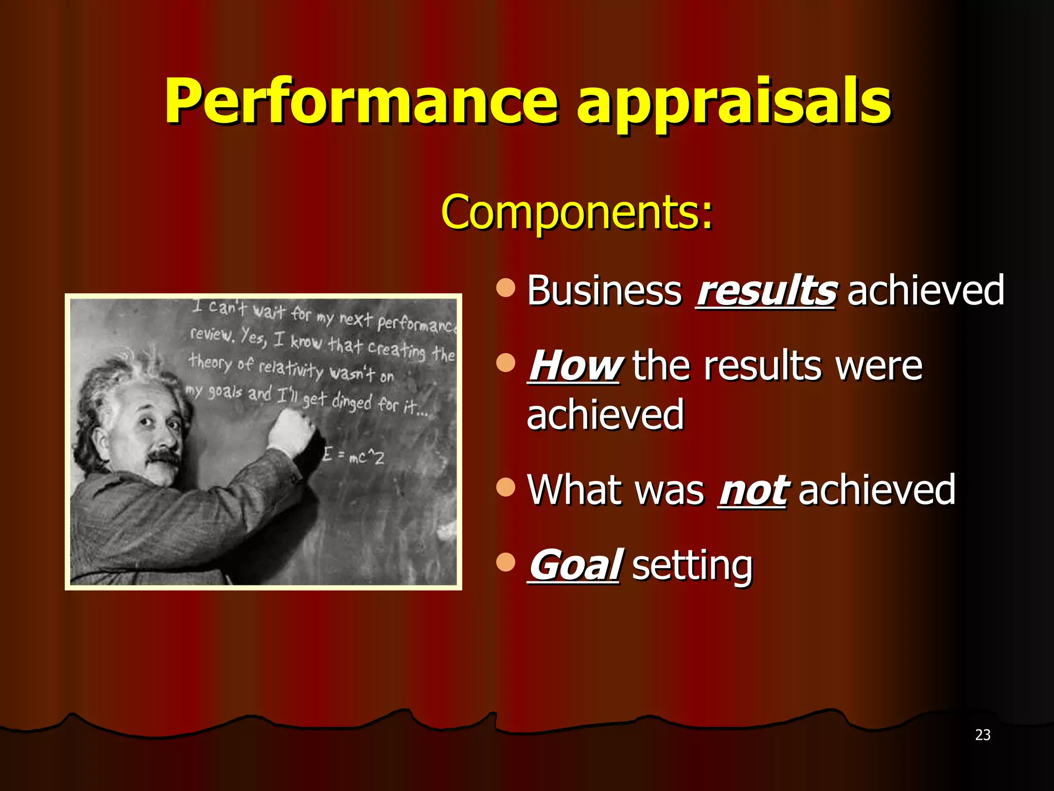 Performance appraisals Components: Business  results  achieved How  the results were achieved What was  not  achieved Goal  setting 