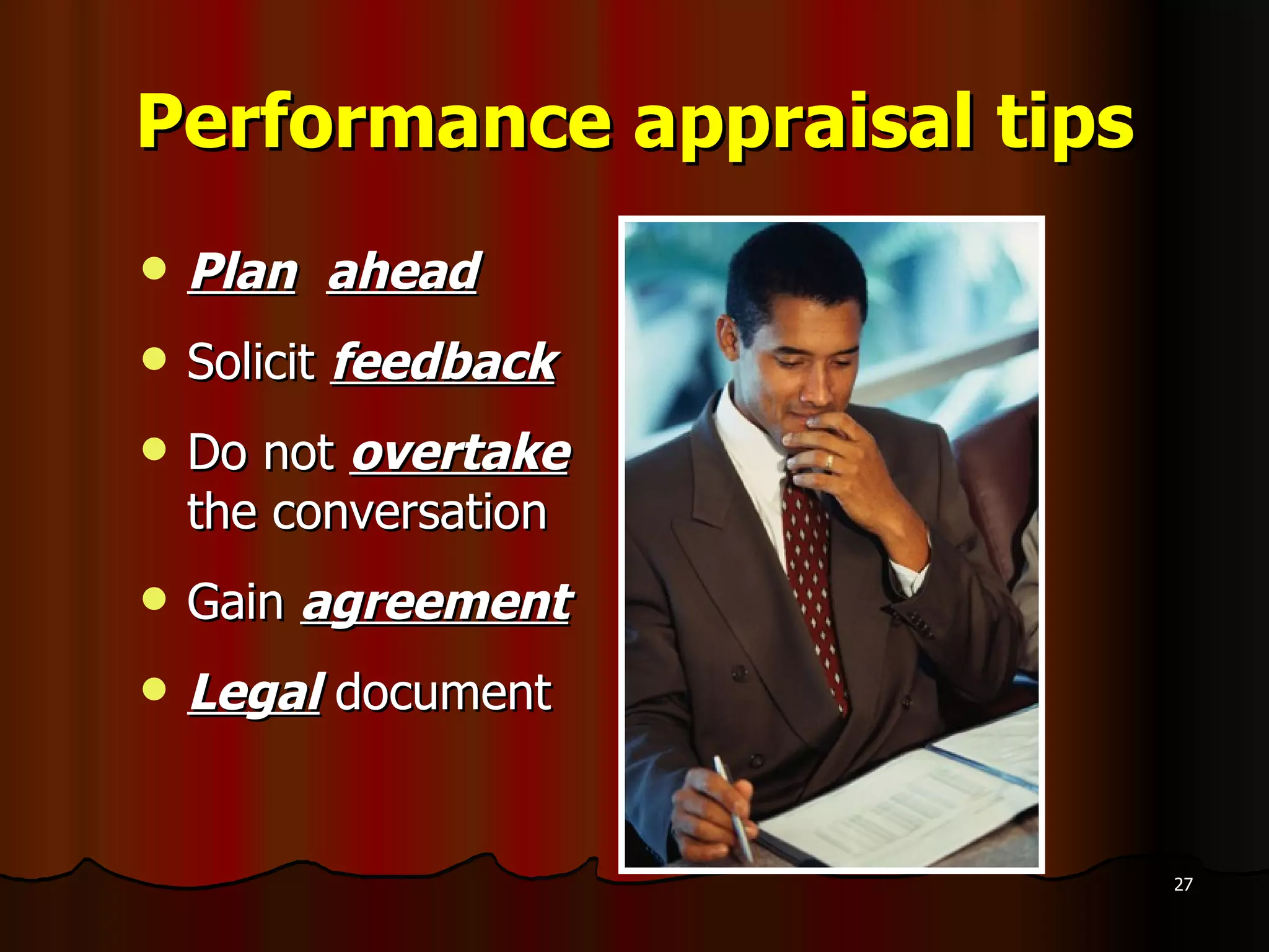 Performance appraisal tips Plan   ahead Solicit  feedback Do not  overtake   the conversation Gain  agreement Legal  document 