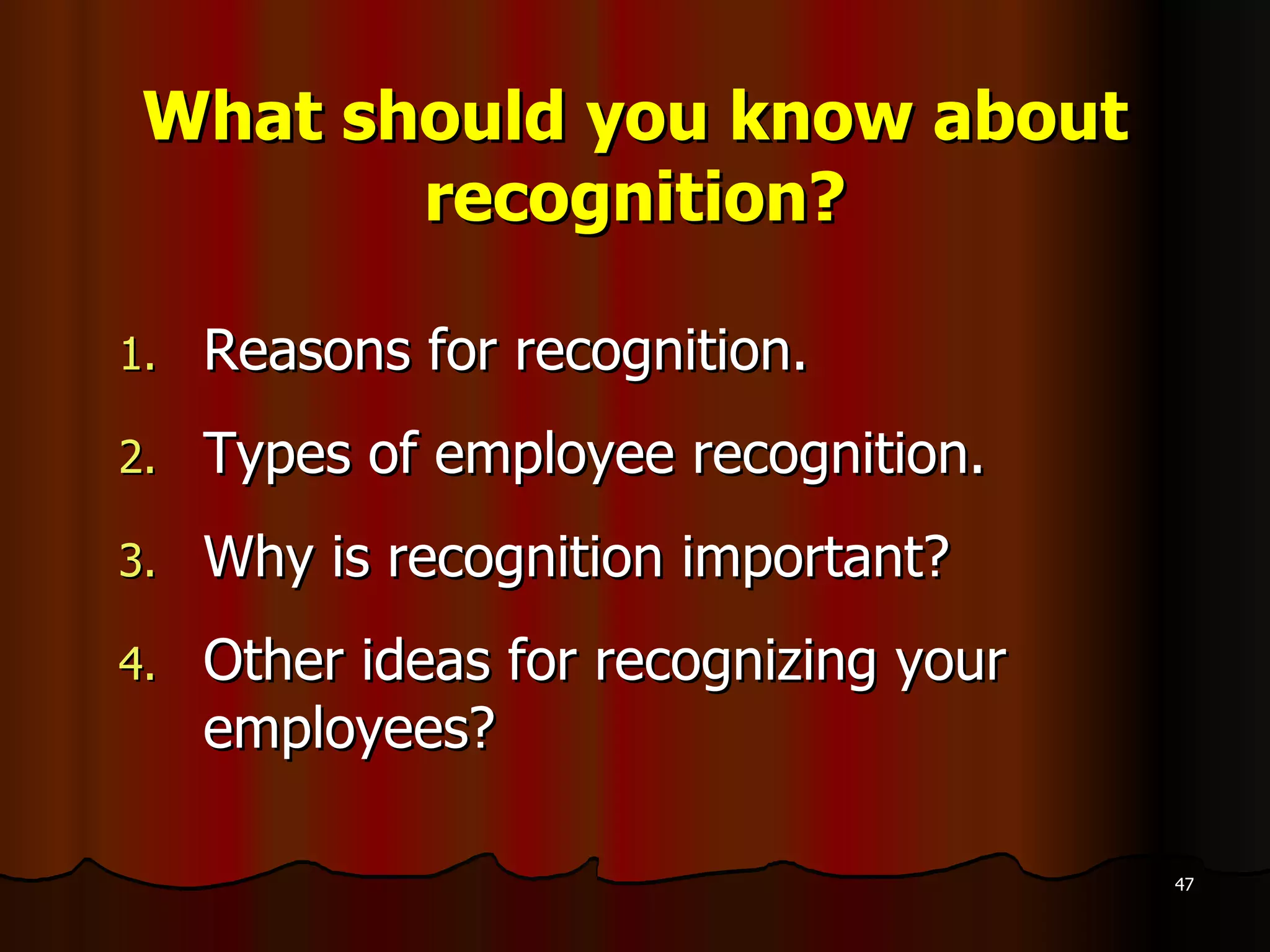 What should you know about recognition? Reasons for recognition. Types of employee recognition. Why is recognition important? Other ideas for recognizing your employees? 