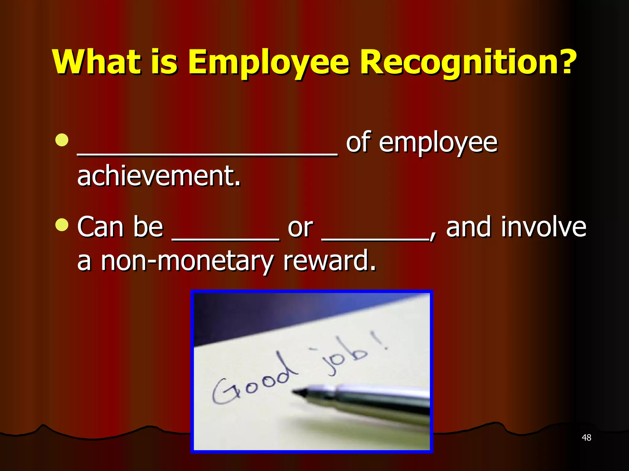 What is Employee Recognition? _________________ of employee achievement.  Can be _______ or _______, and involve a non-monetary reward. 