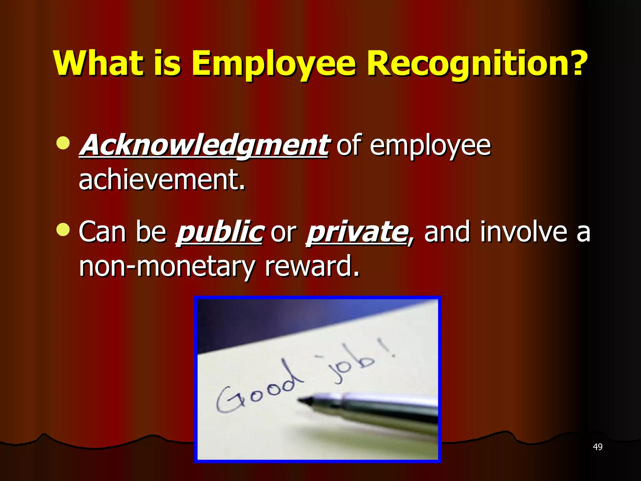 What is Employee Recognition? Acknowledgment  of employee achievement.  Can be  public  or  private , and involve a non-monetary reward. 