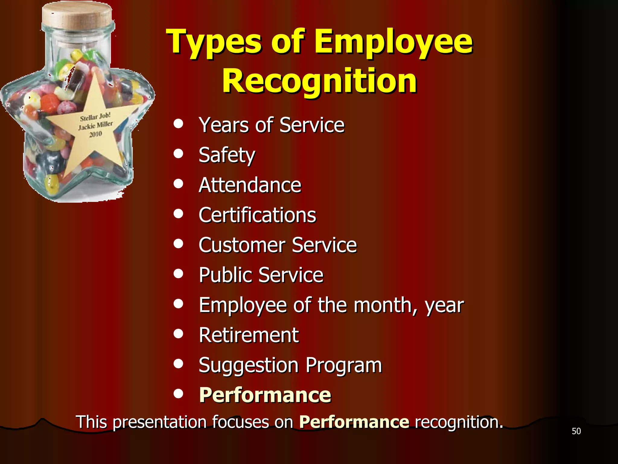 Types of Employee Recognition Years of Service Safety  Attendance Certifications  Customer Service Public Service Employee of the month, year Retirement Suggestion Program Performance This presentation focuses on  Performance  recognition. 