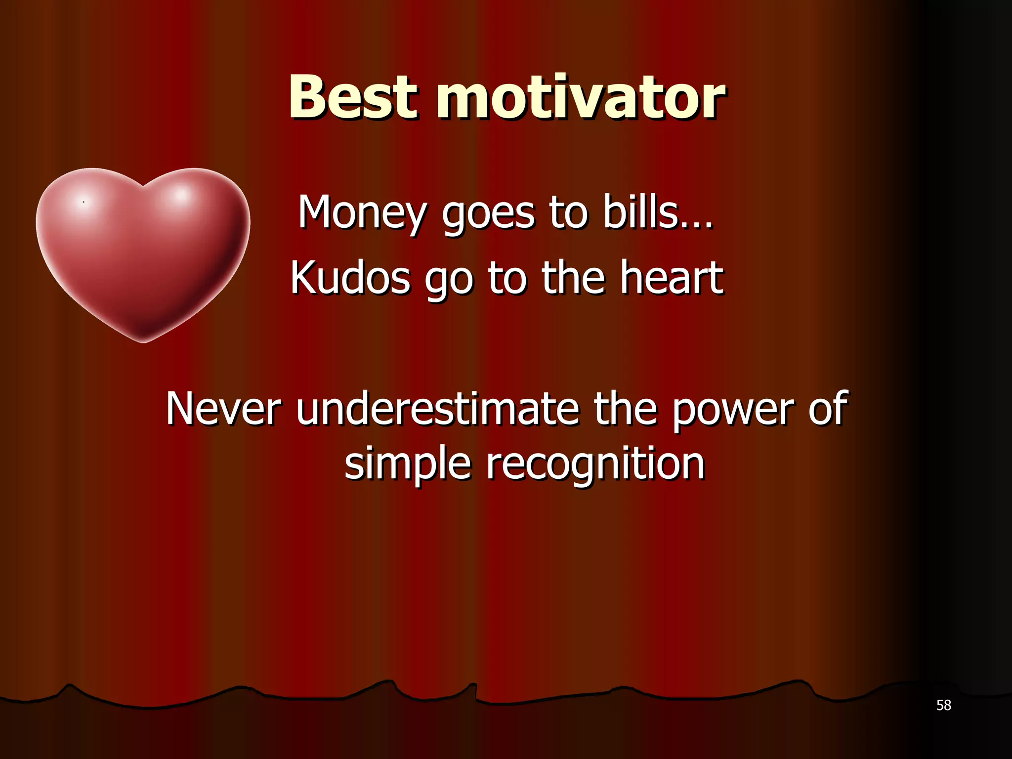 Best motivator Money goes to bills… Kudos go to the heart Never underestimate the power of simple recognition 