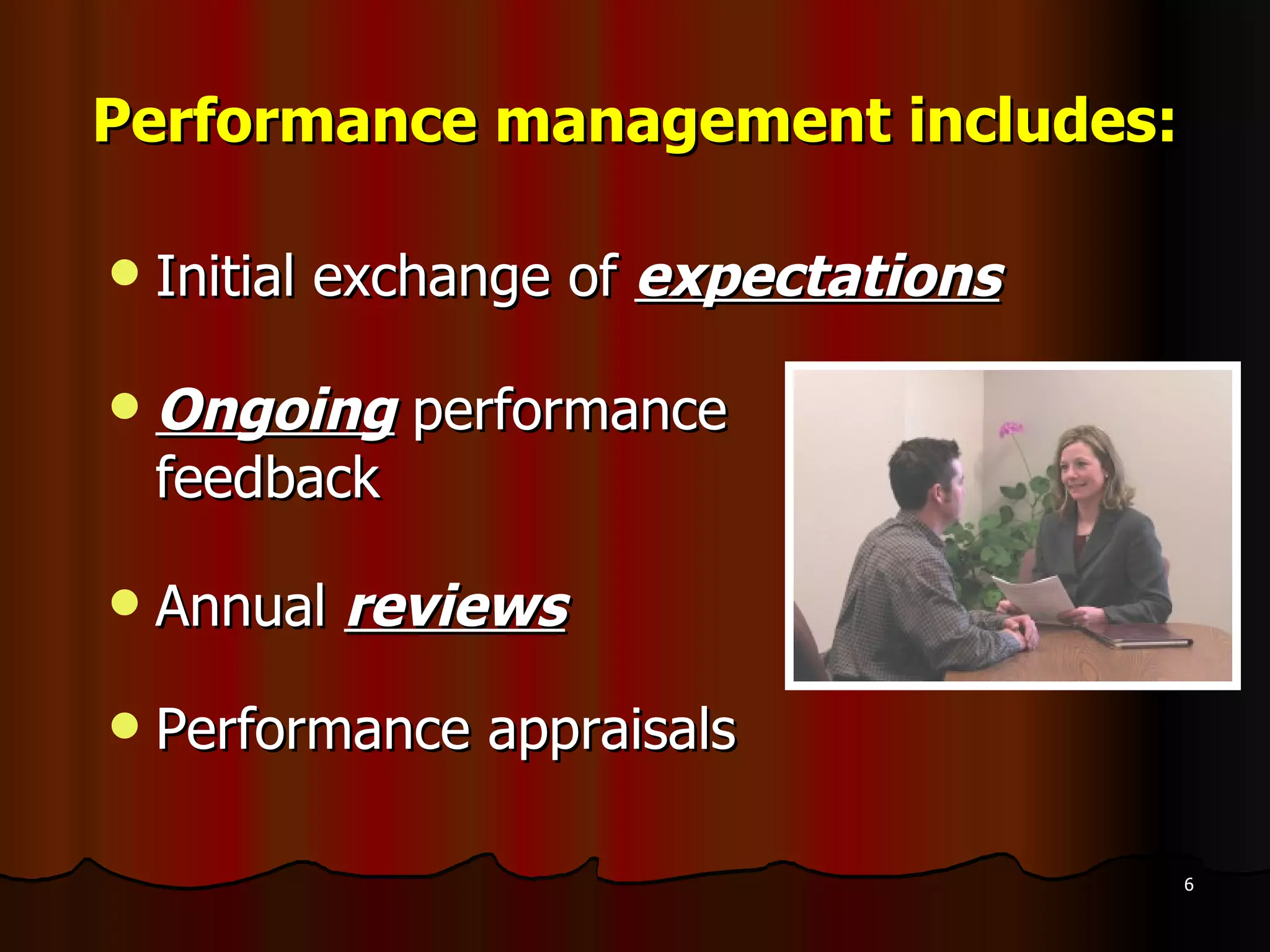 Performance management includes: Initial exchange of  expectations Ongoing  performance  feedback Annual  reviews Performance appraisals 
