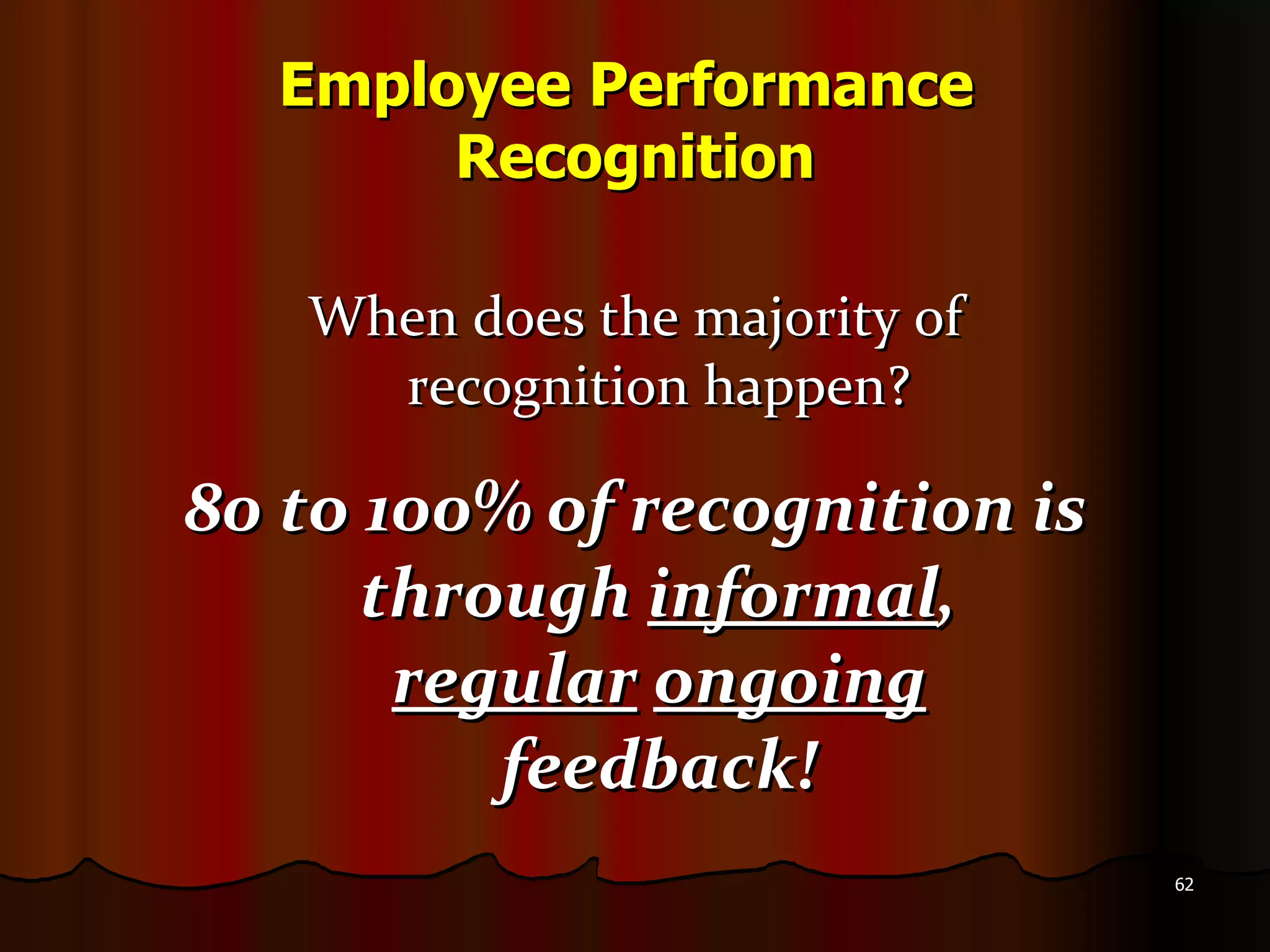 Employee Performance  Recognition When does the majority of recognition happen? 80 to 100% of recognition is through  informal ,  regular   ongoing  feedback! 