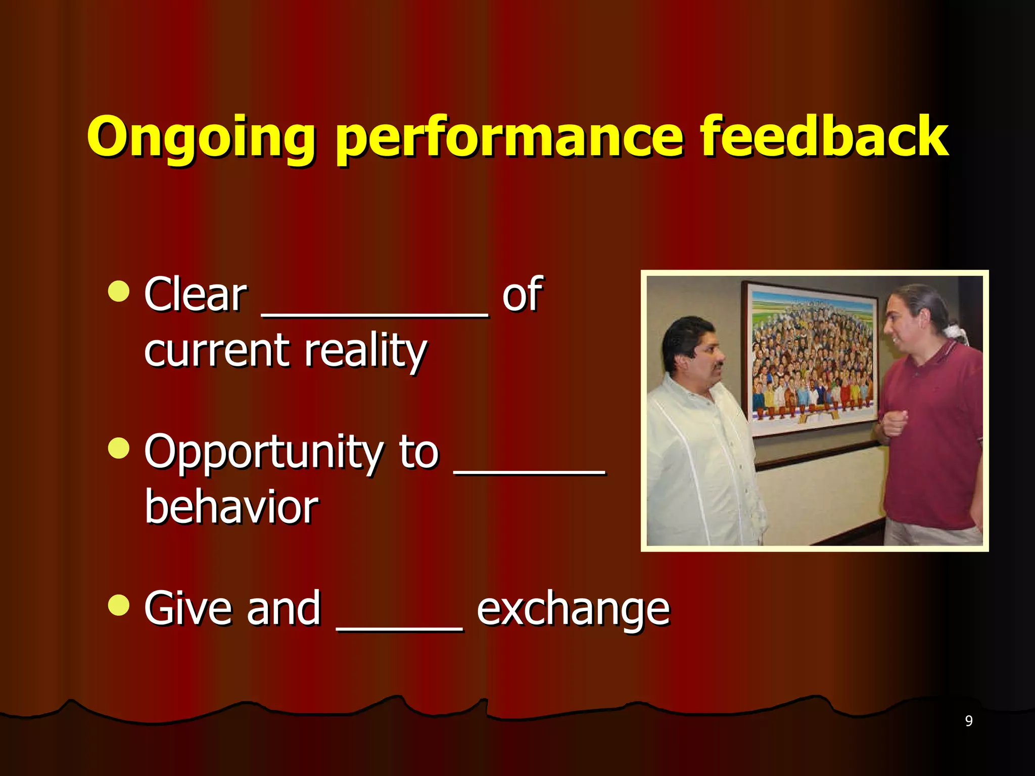 Ongoing performance feedback Clear _________ of current reality Opportunity to ______ behavior Give and _____ exchange 