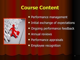 Course Content Performance management Initial exchange of expectations Ongoing performance feedback Annual reviews Performance appraisals Employee recognition 