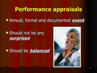 Performance appraisals Annual, formal and documented  event Should not be any  surprises ! Should be  balanced 