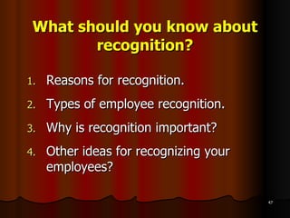 What should you know about recognition? Reasons for recognition. Types of employee recognition. Why is recognition important? Other ideas for recognizing your employees? 