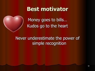 Best motivator Money goes to bills… Kudos go to the heart Never underestimate the power of simple recognition 