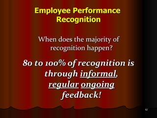 Employee Performance  Recognition When does the majority of recognition happen? 80 to 100% of recognition is through  informal ,  regular   ongoing  feedback! 