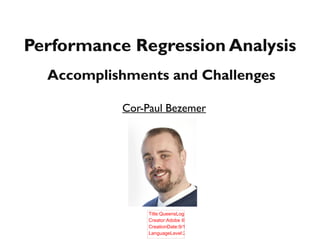Performance Regression AnalysisPerformance Regression Analysis
Cor-Paul Bezemer
Title:QueensLogo_colour.eps
Creator:Adobe Illustrator(R) 12
CreationDate:9/10/08
LanguageLevel:2
Accomplishments and ChallengesAccomplishments and Challenges
 