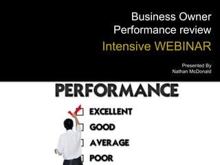 Business Owner 
Performance review 
Intensive WEBINAR 
Presented By 
Nathan McDonald 
 
