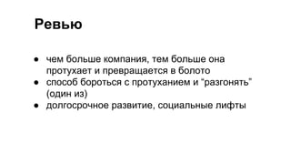 Ревью
● чем больше компания, тем больше она
протухает и превращается в болото
● способ бороться с протуханием и “разгонять”
(один из)
● долгосрочное развитие, социальные лифты
 