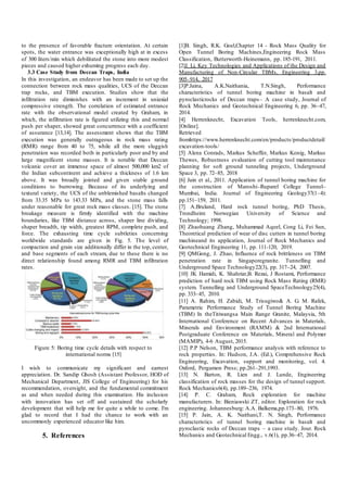 to the presence of favorable fracture orientation. At certain
spots, the water entrance was exceptionally high at in excess
of 300 liters/min which debilitated the stone into more modest
pieces and caused higher exhuming progress each day.
3.3 Case Study from Deccan Traps, India
In this investigation, an endeavor has been made to set up the
connection between rock mass qualities, UCS of the Deccan
trap rocks, and TBM execution. Studies show that the
infiltration rate diminishes with an increment in uniaxial
compressive strength. The correlation of estimated entrance
rate with the observational model created by Graham, in
which, the infiltration rate is figured utilizing this and normal
push per shaper, showed great concurrence with a coefficient
of assurance [13,14]. The assessment shows that the TBM
execution was generally outrageous in rock mass rating
(RMR) range from 40 to 75, while all the more sluggish
penetration was recorded both in particularly poor and by and
large magnificent stone masses. It is notable that Deccan
volcanic cover an immense space of almost 500,000 km2 of
the Indian subcontinent and achieve a thickness of 1.6 km
above. It was broadly jointed and given stable ground
conditions to burrowing. Because of its underlying and
textural variety, the UCS of the unblemished basalts changed
from 33.35 MPa to 143.33 MPa, and the stone mass falls
under reasonable for great rock mass classes. [15]. The stone
breakage measure is firmly identified with the machine
boundaries, like TBM distance across, shaper line dividing,
shaper breadth, tip width, greatest RPM, complete push, and
force. The exhausting time cycle subtleties concerning
worldwide standards are given in Fig. 5. The level of
compaction and grain size additionally differ in the top, center,
and base segments of each stream, due to these there is no
direct relationship found among RMR and TBM infiltration
rates.
4. Acknowledgment
I wish to communicate my significant and earnest
appreciation. Dr. Sandip Ghosh (Assistant Professor, HOD of
Mechanical Department, JIS College of Engineering) for his
recommendation, oversight, and the fundamental commitment
as and when needed during this examination. His inclusion
with innovation has set off and sustained the scholarly
development that will help me for quite a while to come. I'm
glad to record that I had the chance to work with an
uncommonly experienced educator like him.
5. References
[1]B. Singh, R.K. Goel,Chapter 14 - Rock Mass Quality for
Open Tunnel Boring Machines,Engineering Rock Mass
Classification, Butterworth-Heinemann, pp. 185-191, 2011.
[2]J. Li, Key Technologies and Applications of the Design and
Manufacturing of Non-Circular TBMs, Engineering 3,pp.
905–914, 2017
[3]P.Jaina, A.K.Naithania, T.N.Singh, Performance
characteristics of tunnel boring machine in basalt and
pyroclasticrocks of Deccan traps– A case study, Journal of
Rock Mechanics and Geotechnical Engineering 6, pp. 36–47,
2014.
[4] Herrenknecht, Excavation Tools, herrenknecht.com,
[Online].
Retrieved
fromhttps://www.herrenknecht.com/en/products/productdetail/
excavation-tools/
[5] Alena Conrads, Markus Scheffer, Markus Konig, Markus
Thewes, Robustness evaluation of cutting tool maintenance
planning for soft ground tunneling projects, Underground
Space 3, pp. 72–85, 2018
[6] Jain et al., 2011. Application of tunnel boring machine for
the construction of Maroshi–Ruparel College Tunnel–
Mumbai, India. Journal of Engineering Geology37(1–4):
pp.151–159, 2011.
[7] A.Bruland, Hard rock tunnel boring, PhD Thesis,
Trondheim: Norwegian University of Science and
Technology; 1998.
[8] Zhaohuang Zhang, Muhammad Aqeel, Cong Li, Fei Sun,
Theoretical prediction of wear of disc cutters in tunnel boring
machineand its application, Journal of Rock Mechanics and
Geotechnical Engineering 11, pp. 111-120, 2019.
[9] QMGong, J. Zhao, Influence of rock brittleness on TBM
penetration rate in Singaporegranite. Tunnelling and
Underground Space Technology22(3), pp. 317–24, 2007.
[10] JK Hamidi, K. Shahriar,B. Rezai, J Rostami, Performance
prediction of hard rock TBM using Rock Mass Rating (RMR)
system. Tunnelling and Underground SpaceTechnology25(4),
pp. 333–45, 2010.
[11] A. Rahim, H. Zabidi, M. Trisugiwo& A. G. M. Rafek,
Parametric Performance Study of Tunnel Boring Machine
(TBM) In theTitiwangsa Main Range Granite, Malaysia, 5th
International Conference on Recent Advances in Materials,
Minerals and Environment (RAMM) & 2nd International
Postgraduate Conference on Materials, Mineral and Polymer
(MAMIP), 4-6 August, 2015.
[12] P.P Nelson, TBM performance analysis with reference to
rock properties. In: Hudson, J.A. (Ed.), Comprehensive Rock
Engineering, Excavation, support and monitoring, vol. 4.
Oxford, Pergamon Press; pp.261–291,1993.
[13] N. Barton, R. Lien and J. Lunde, Engineering
classification of rock masses for the design of tunnel support.
Rock Mechanics6(4), pp.189–236, 1974.
[14] P. C. Graham, Rock exploration for machine
manufacturers. In: Bieniawski ZT, editor. Exploration for rock
engineering. Johannesburg: A.A. Balkema,pp.173–80, 1976.
[15] P. Jain, A. K. Naithani,T. N. Singh, Performance
characteristics of tunnel boring machine in basalt and
pyroclastic rocks of Deccan traps – a case study. Jour. Rock
Mechanics and Geotechnical Engg., v.6(1), pp.36–47, 2014.
Figure 5: Boring time cycle details with respect to
international norms [15]
 