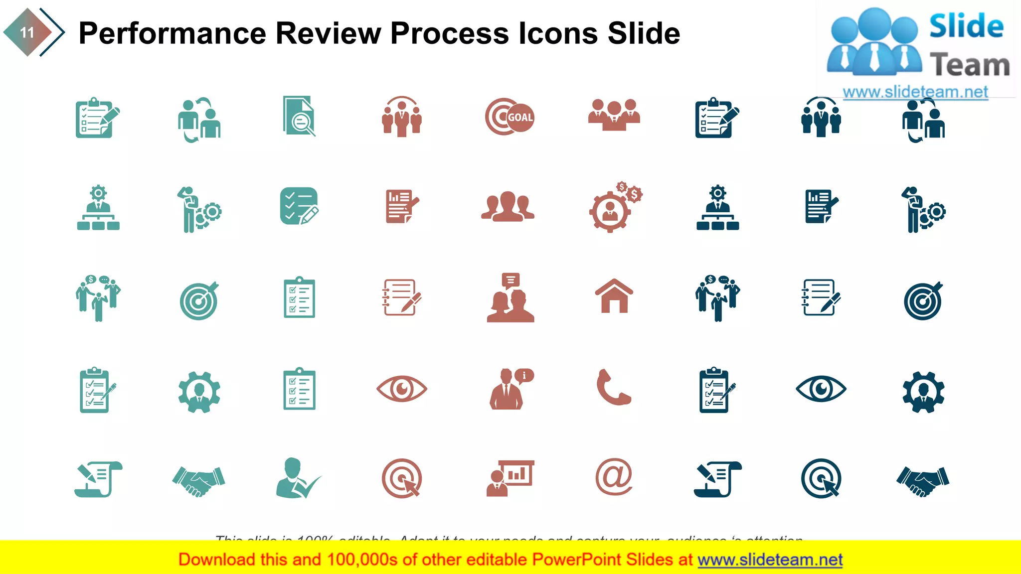 Performance Review Process Icons Slide11
This slide is 100% editable. Adapt it to your needs and capture your audience ‘s attention.
 