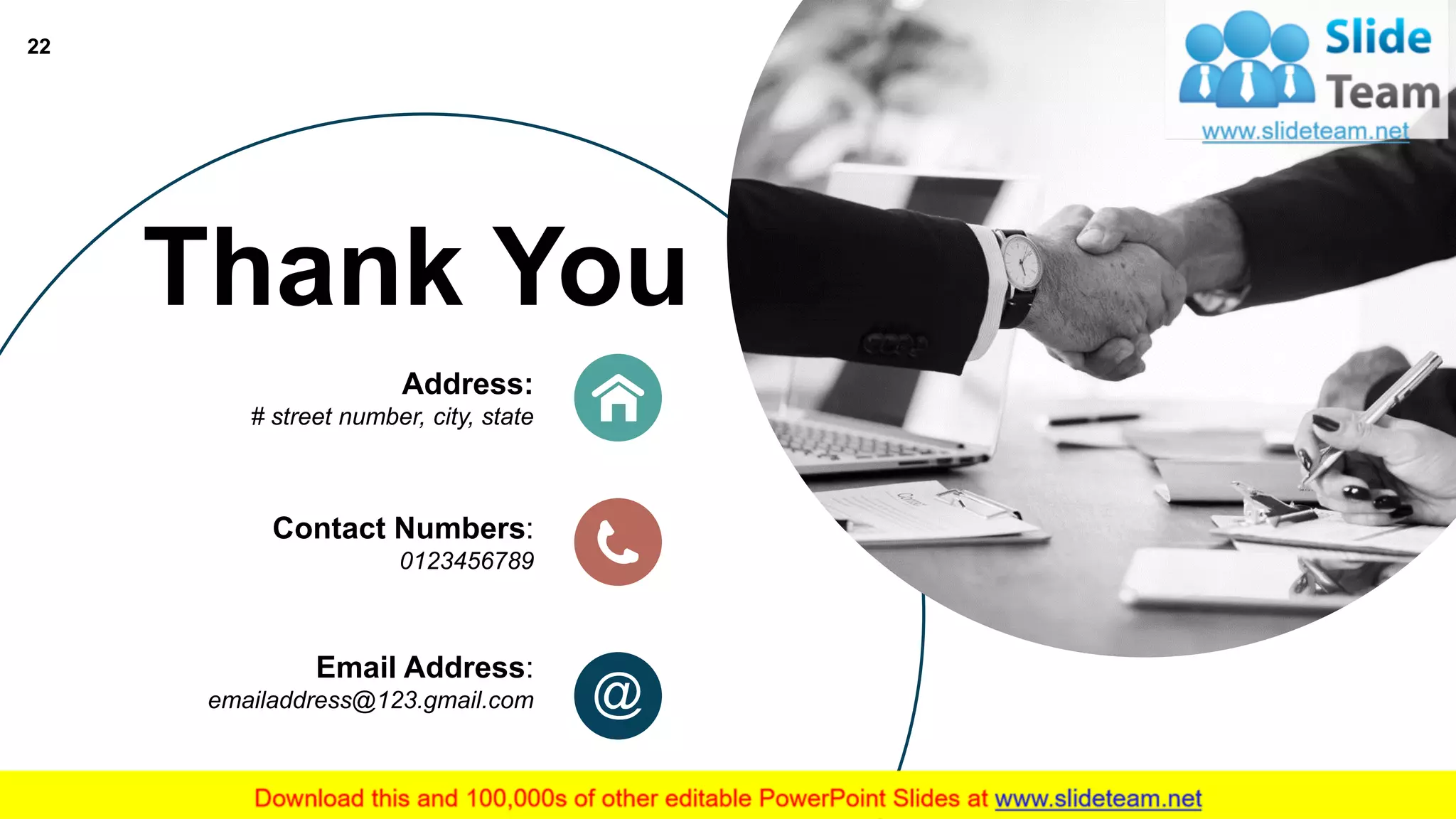 Thank You
Address:
# street number, city, state
Contact Numbers:
0123456789
Email Address:
emailaddress@123.gmail.com
22
 
