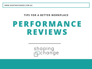 WWW.SHAPINGCHANGE.COM.AU
PERFORMANCE
REVIEWS
TIPS FOR A BETTER WORKPLACE
 