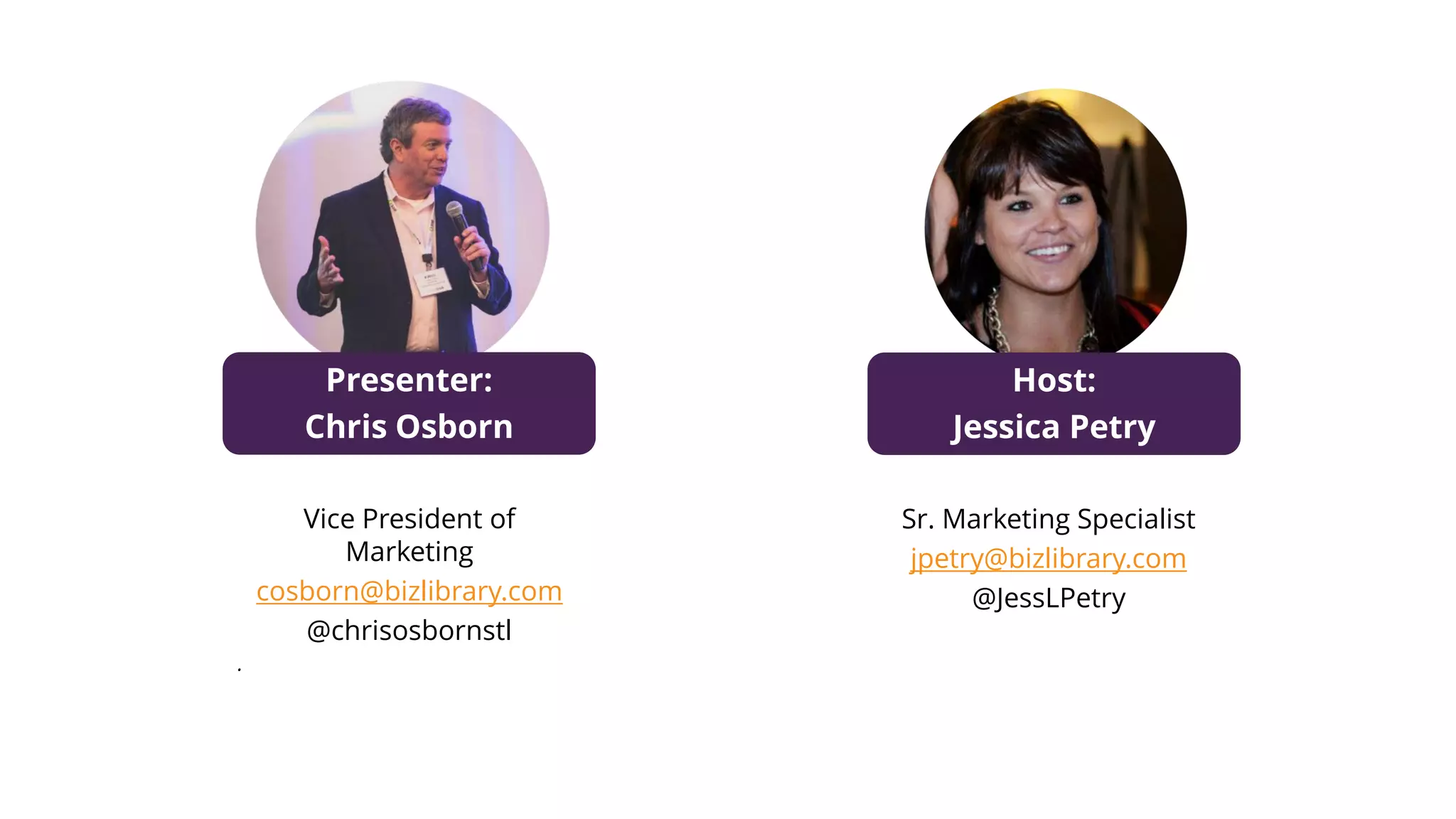 Presenter:
Chris Osborn
Vice President of
Marketing
cosborn@bizlibrary.com
@chrisosbornstl
.
Host:
Jessica Petry
Sr. Marketing Specialist
jpetry@bizlibrary.com
@JessLPetry
 