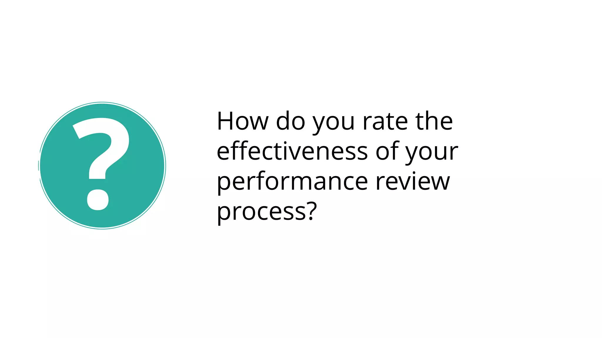 How do you rate the
effectiveness of your
performance review
process??
 