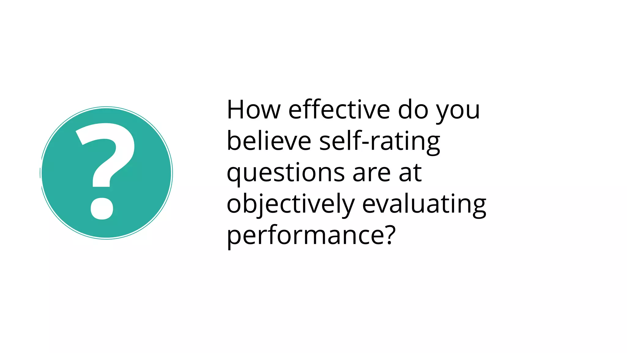 How effective do you
believe self-rating
questions are at
objectively evaluating
performance?
?
 