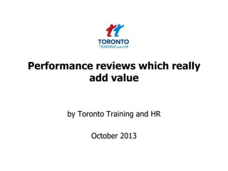 Performance reviews which really
add value
by Toronto Training and HR
October 2013
 